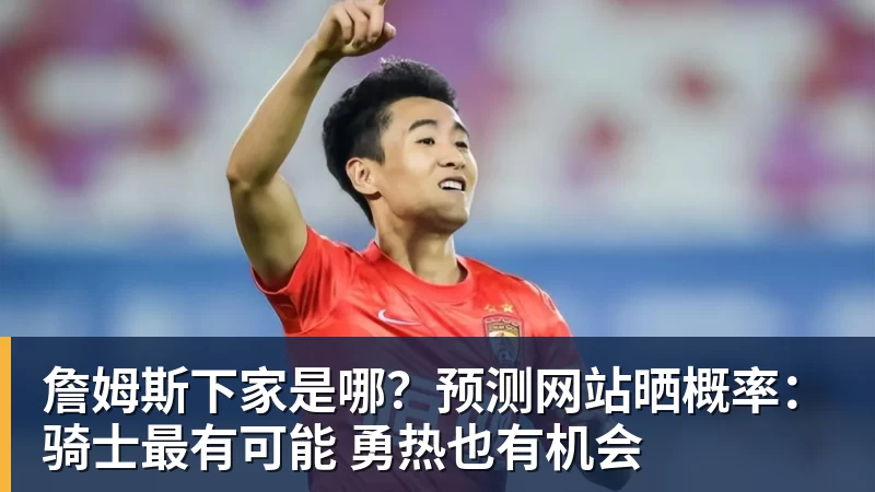 詹姆斯下家是哪？预测网站晒概率：骑士最有可能 勇热也有机会