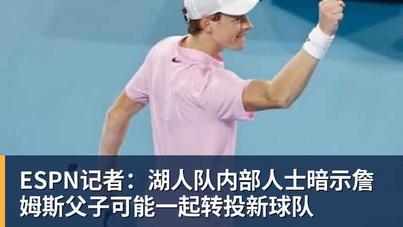 星空综合ESPN记者：湖人队内部人士暗示詹姆斯父子可能一起转投新球队
