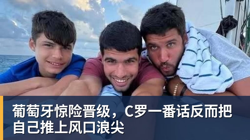 星空综合葡萄牙惊险晋级，C罗一番话反而把自己推上风口浪尖
