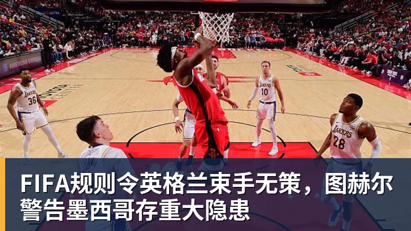 星空综合FIFA规则令英格兰束手无策，图赫尔警告墨西哥存重大隐患