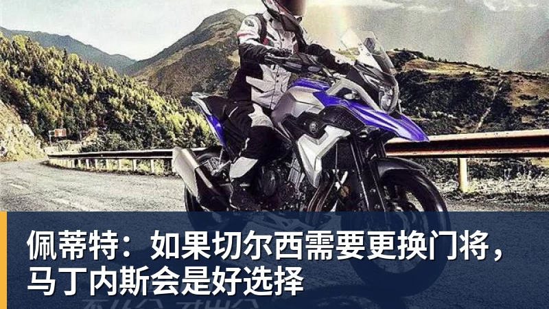 星空综合佩蒂特：如果切尔西需要更换门将，马丁内斯会是好选择